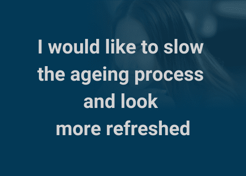 I would like to slow the ageing process and look more refreshed